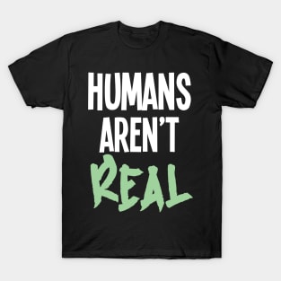 Humans Aren't Real T-Shirt